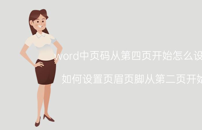 word中页码从第四页开始怎么设置 如何设置页眉页脚从第二页开始？